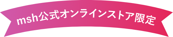msh公式オンラインストア限定