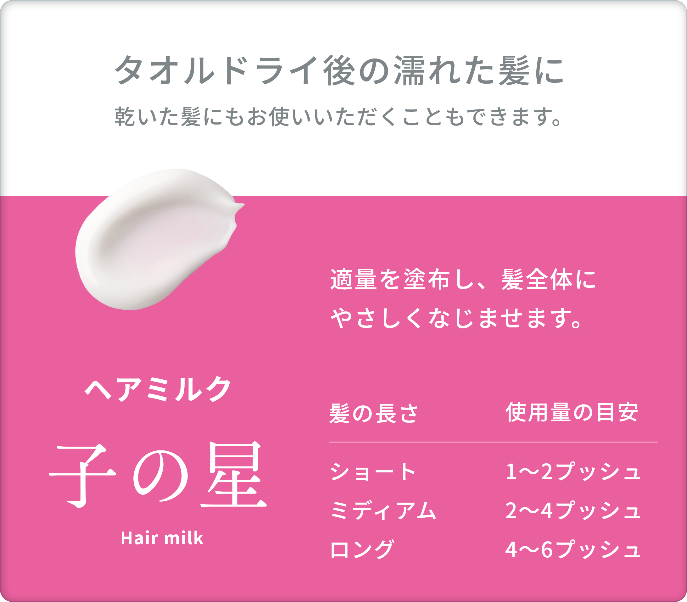 適量を塗布し、髪全体にやさしくなじませます。